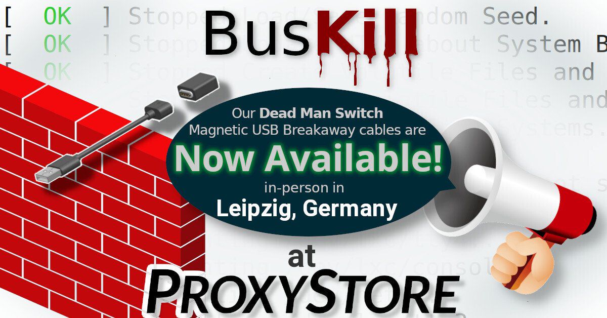 [BusKill] Our Dead Man Switch Magnetic USB Breakaway cables are Now
Available in-person in Leipzig, Germany at
ProxyStore