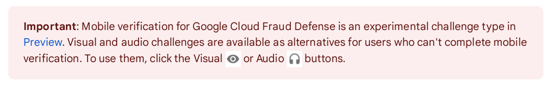 screenshot of text: Important: Mobile verification for Google Cloud Fraud Defense is an experimental challenge type in Preview. Visual and audio challenges are available as alternatives for users who can’t complete mobile verification. To use them, click the Visual  or Audio  buttons.